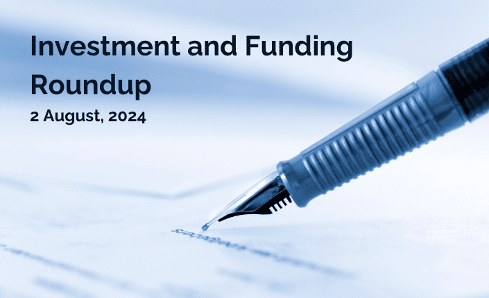 Investment And Funding Roundup 2 August 2024 10